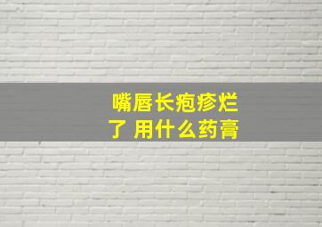 嘴唇长疱疹烂了 用什么药膏